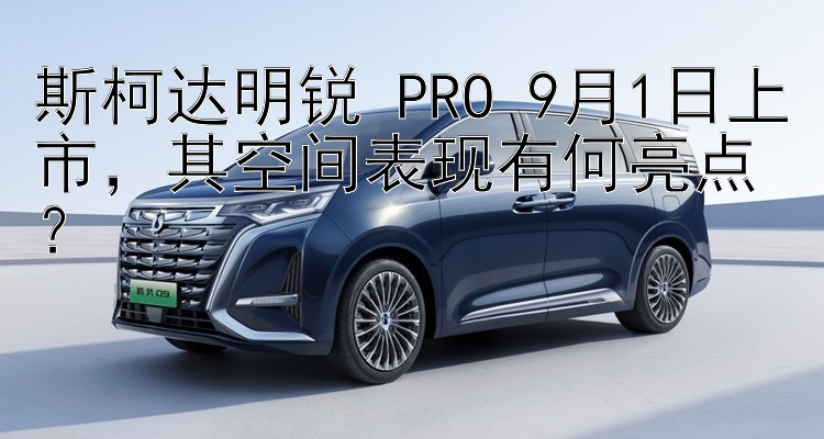 斯柯达明锐 PRO 9月1日上市，其空间表现有何亮点？