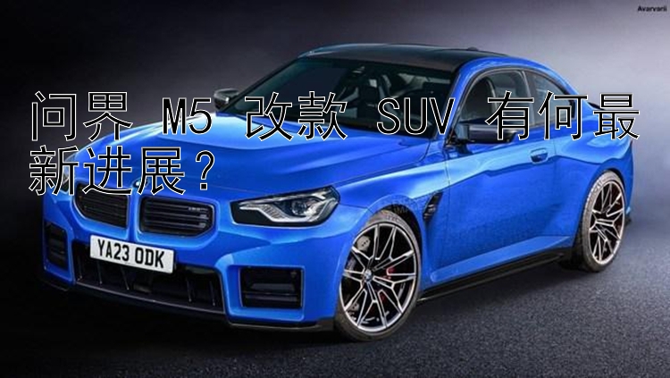 问界 M5 改款 SUV 有何最新进展？