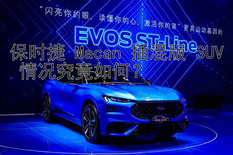 保时捷 Macan 插混版 SUV 情况究竟如何？