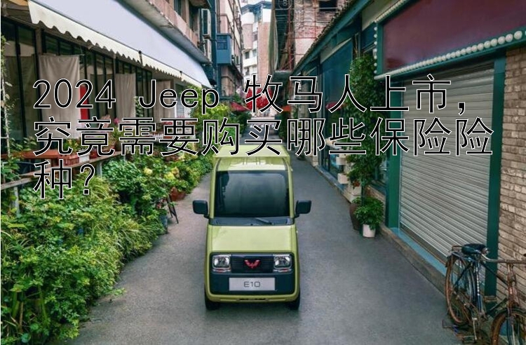 2024 Jeep 牧马人上市  究竟需要购买哪些保险险种？